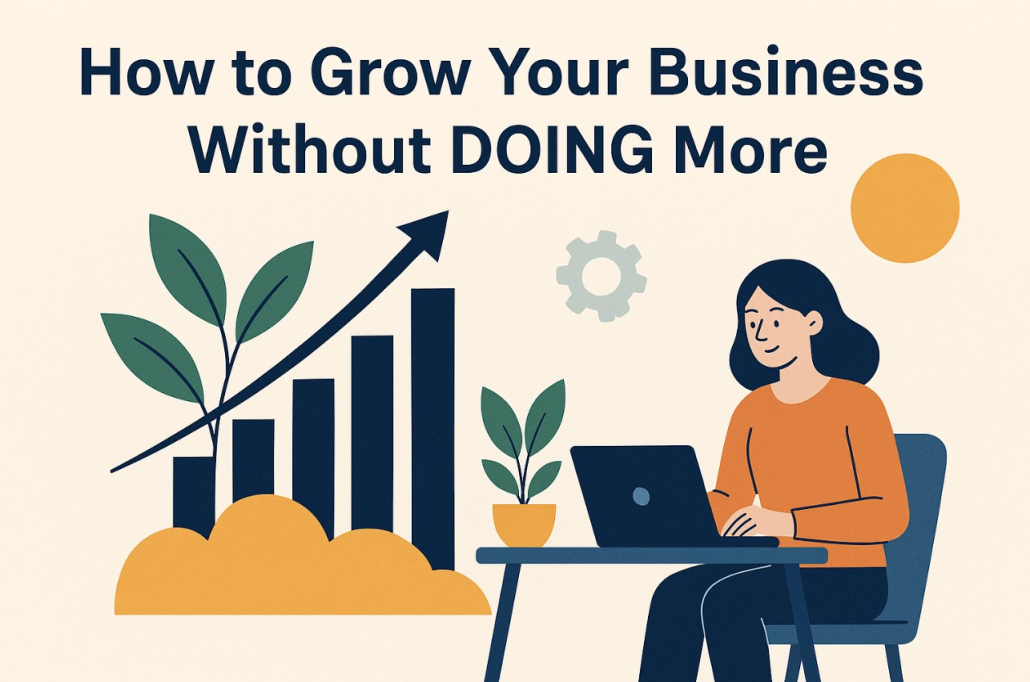 How to Grow Your Nusiness Without DOING More